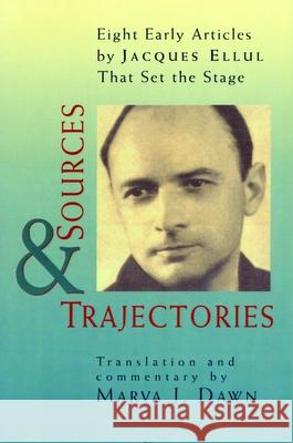 Sources and Trajectories: Eight Early Articles by Jacques Ellul That Set the Stage Dawn, Marva J. 9780802842688 Wm. B. Eerdmans Publishing Company
