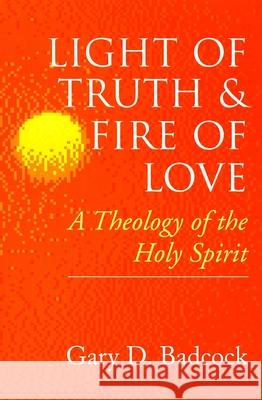 Light of Truth and Fire of Love: A Theology of the Holy Spirit Badcock, Gary D. 9780802842886