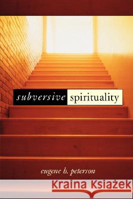 Subversive Spirituality Eugene H. Peterson 9780802842978 Wm. B. Eerdmans Publishing Company