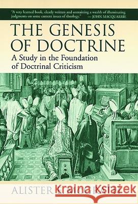 The Genesis of Doctrine: A Study in the Foundation of Doctrinal Criticism McGrath, Alister E. 9780802843166