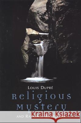 Religious Mystery and Rational Reflection: Excursions in the Phenomenology and Philosophy of Religion Dupre, Louis K. 9780802843258 Wm. B. Eerdmans Publishing Company