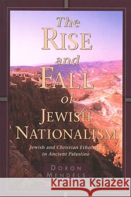 The Rise and Fall of Jewish Nationalism: Jewish and Christian Ethnicity in Ancient Palestine Mendels, Doron 9780802843296 Wm. B. Eerdmans Publishing Company