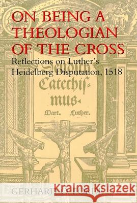 On Being a Theologian of the Cross: Reflections on Luther's Heidelberg Disputation, 1518 Forde, Gerhard O. 9780802843456 Wm. B. Eerdmans Publishing Company