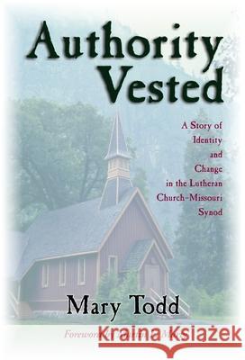 Authority Vested: A Story of Identity and Change in the Lutheran Church-Missouri Synod Todd, Mary 9780802844576 Wm. B. Eerdmans Publishing Company