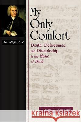 My Only Comfort: Death, Deliverance, and Discipleship in the Music of Bach Stapert, Calvin R. 9780802844729 Wm. B. Eerdmans Publishing Company