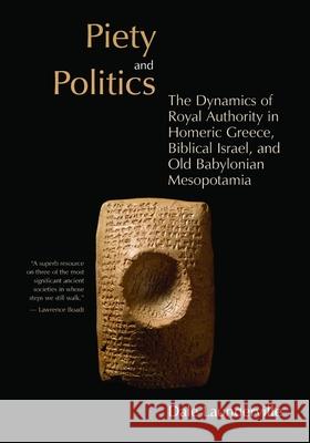 Piety and Politics: The Dynamics of Royal Authority in Homeric Greece, Biblical Israel, and Old Babylonian Mesopotamia Launderville, Dale 9780802845054 Wm. B. Eerdmans Publishing Company