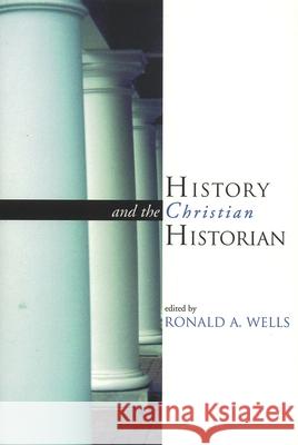 History and the Christian Historian Ronald A. Wells 9780802845368 Wm. B. Eerdmans Publishing Company