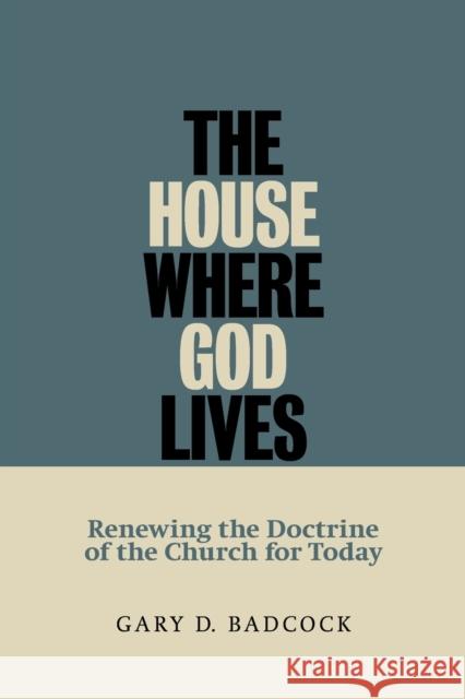 The House Where God Lives: Renewing the Doctrine of the Church for Today Badcock, Gary D. 9780802845825 Wm. B. Eerdmans Publishing Company