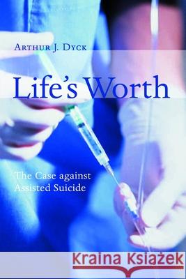 Life's Worth: The Case Against Assisted Suicide Dyck, Arthur J. 9780802845948 Wm. B. Eerdmans Publishing Company