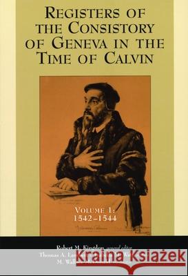 Registers of the Consistory of Geneva in the Time of Calvin: Volume 1, 1542-1544 Kingdon, Robert M. 9780802846181 Wm. B. Eerdmans Publishing Company