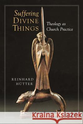 Suffering Divine Things: Theology as Church Practice Hutter, Reinhard 9780802846884 Wm. B. Eerdmans Publishing Company