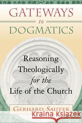 Gateways to Dogmatics: Reasoning Theologically for the Life of the Church Sauter, Gerhard 9780802847003