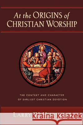 At the Origins of Christian Worship: The Context and Character of Earliest Christian Devotion Larry W. Hurtado 9780802847492