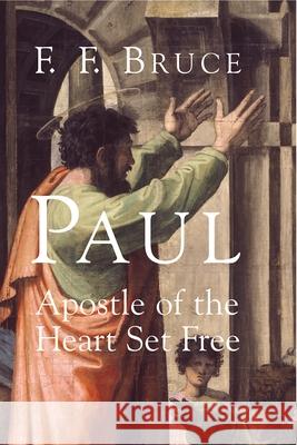 Paul: Apostle of the Heart Set Free Frederick Fyvie Bruce 9780802847782 Wm. B. Eerdmans Publishing Company