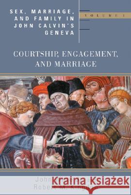 Sex, Marriage, and Family in John Calvin's Geneva: Volume 1: Courtship, Engagement, and Marriage John, Jr. Witte Robert M. Kingdon 9780802848031 Wm. B. Eerdmans Publishing Company
