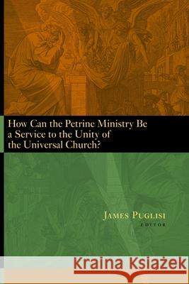 How Can the Petrine Ministry Be a Service to the Unity of the Universal Church? James Puglisi 9780802848628 Wm. B. Eerdmans Publishing Company