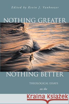 Nothing Greater, Nothing Better: Theological Essays on the Love of God Vanhoozer, Kevin J. 9780802849021 Wm. B. Eerdmans Publishing Company