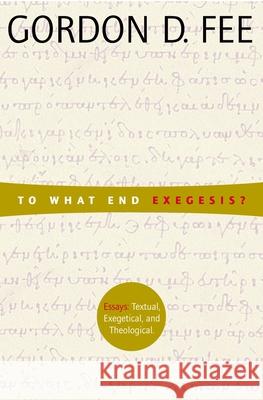 To What End Exegesis?: Essays Textual, Exegetical, and Theological Fee, Gordon D. 9780802849250 Wm. B. Eerdmans Publishing Company