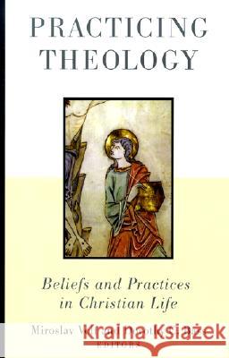 Practicing Theology: Beliefs and Practices in Christian Life Miroslav Volf Dorothy C. Bass 9780802849311