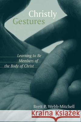 Christly Gestures: Learning to Be Members of the Body of Christ Webb-Mitchell, Brett 9780802849373 Wm. B. Eerdmans Publishing Company