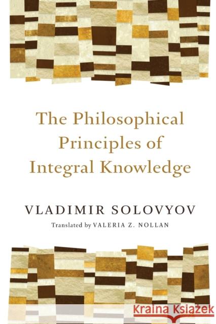 Philosophical Principles of Integral Knowledge Solovyov, Vladimir 9780802860934 Wm. B. Eerdmans Publishing Company