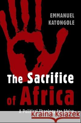 The Sacrifice of Africa: A Political Theology for Africa Katongole, Emmanuel 9780802862686