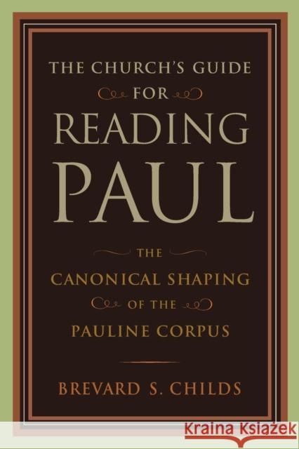 The Church's Guide for Reading Paul: The Canonical Shaping of the Pauline Corpus Brevard S. Childs 9780802862785 Wm. B. Eerdmans Publishing Company