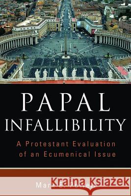 Papal Infallibility: A Protestant Evaluation of an Ecumenical Issue Mark E. Powell 9780802862846 Wm. B. Eerdmans Publishing Company