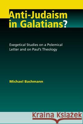 Anti-Judaism in Galatians?: Exegetical Studies on a Polemical Letter and on Paul's Theology Michael Bachmann Robert L. Brawley 9780802862914 Wm. B. Eerdmans Publishing Company