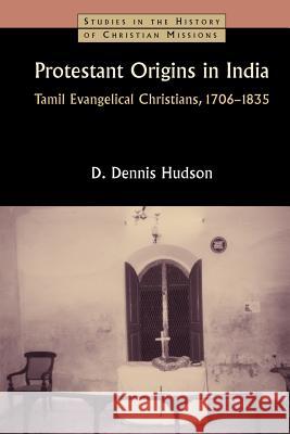 Protestant Origins in India: Tamil Evangelical Christians, 1706-1835 Hudson, Dennis 9780802863294 Wm. B. Eerdmans Publishing Company