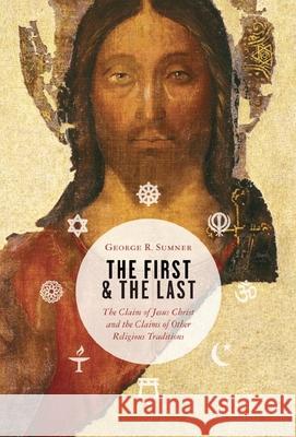 The First and the Last: The Claim of Jesus Christ and the Claims of Other Religious Traditions Sumner, George R. 9780802863348
