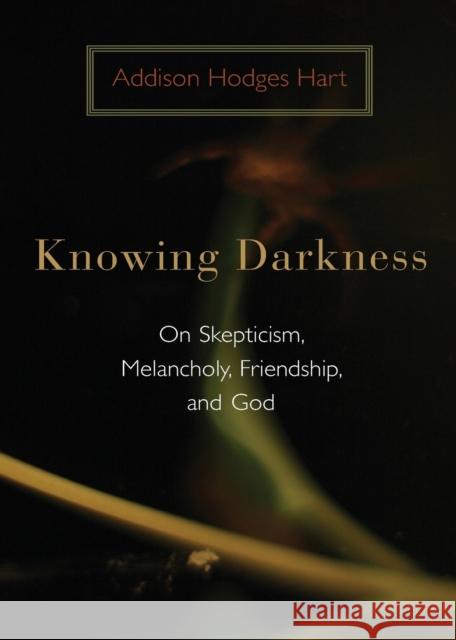 Knowing Darkness: On Skepticism, Melancholy, Friendship, and God Addison Hodges Hart 9780802863447