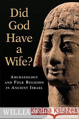 Did God Have a Wife?: Archaeology and Folk Religion in Ancient Israel William G. Dever 9780802863942