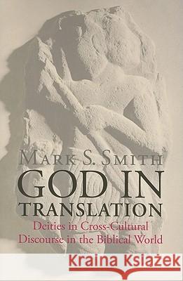 God in Translation: Deities in Cross-Cultural Discourse in the Biblical World Smith, Mark S. 9780802864338 Wm. B. Eerdmans Publishing Company