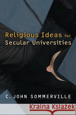 Religious Ideas for Secular Universities C. John Sommerville 9780802864420 Wm. B. Eerdmans Publishing Company