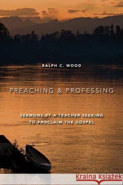 Preaching and Professing: Sermons by a Teacher Seeking to Proclaim the Gospel Ralph C. Wood 9780802864468 Wm. B. Eerdmans Publishing Company