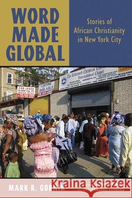Word Made Global: Stories of African Christianity in New York City Mark R. Gornik Andrew Walls 9780802864482