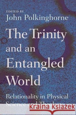 Trinity and an Entangled World: Relationality in Physical Science and Theology Polkinghorne, John 9780802865120 Wm. B. Eerdmans Publishing Company