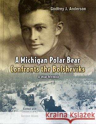 Michigan Polar Bear Confronts the Bolsheviks: A War Memoir Anderson, Godfrey J. 9780802865205 Wm. B. Eerdmans Publishing Company