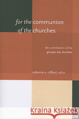 For the Communion of the Churches: The Contribution of the Groupe Des Dombes Catherine E. Clifford 9780802865328 Wm. B. Eerdmans Publishing Company