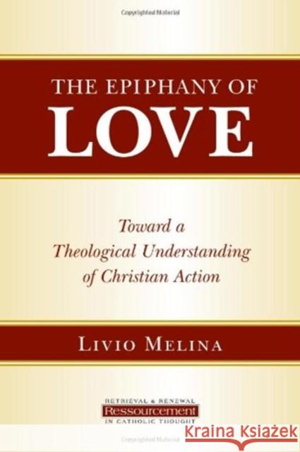The Epiphany of Love: Toward a Theological Understanding of Christian Action Livio Melina 9780802865366 Wm. B. Eerdmans Publishing Company
