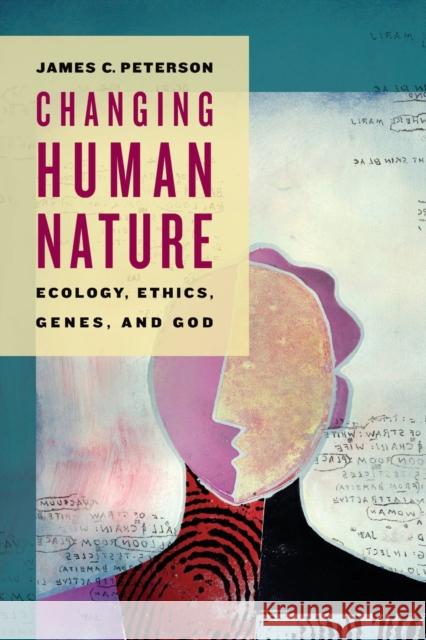 Changing Human Nature: Ecology, Ethics, Genes, and God James Peterson 9780802865496