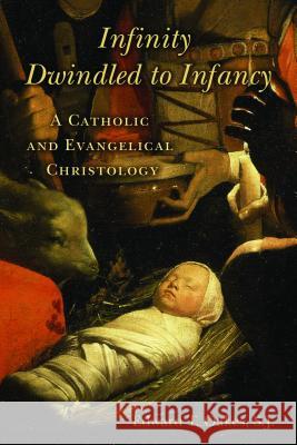 Infinity Dwindled to Infancy: A Catholic and Evangelical Christology Oakes, Edward T. 9780802865557 Wm. B. Eerdmans Publishing Company