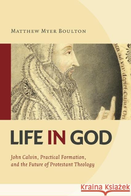 Life in God: John Calvin, Practical Formation, and the Future of Protestant Theology Boulton, Matthew Myer 9780802865649