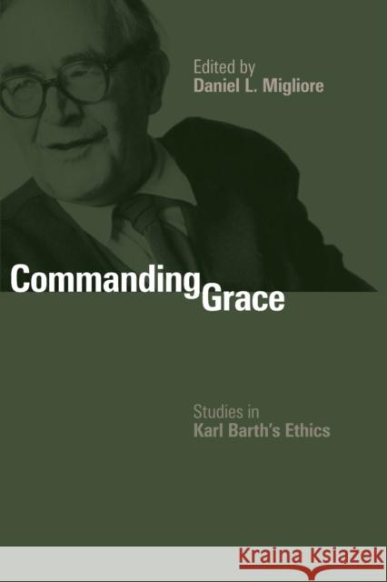 Commanding Grace: Studies in Karl Barth's Ethics Migliore, Daniel L. 9780802865700