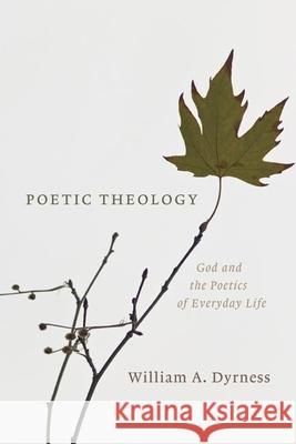 Poetic Theology: God and the Poetics of Everyday Life William A. Dyrness 9780802865786