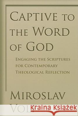 Captive to the Word of God: Engaging the Scriptures for Contemporary Theological Reflection Miroslav Volf 9780802865908