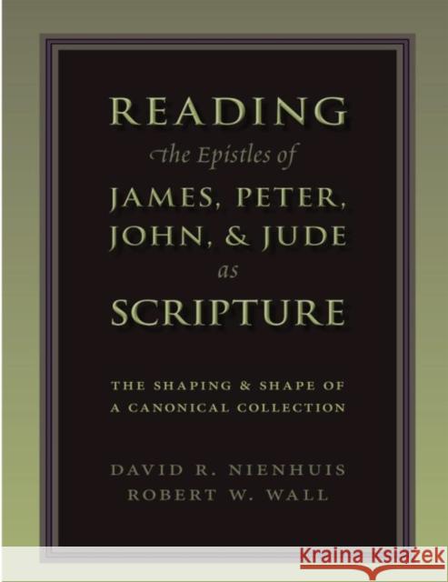 Reading the Epistles of James, Peter, John & Jude as Scripture: The Shaping and Shape of a Canonical Collection Robert W. Wall David Nienhuis 9780802865915
