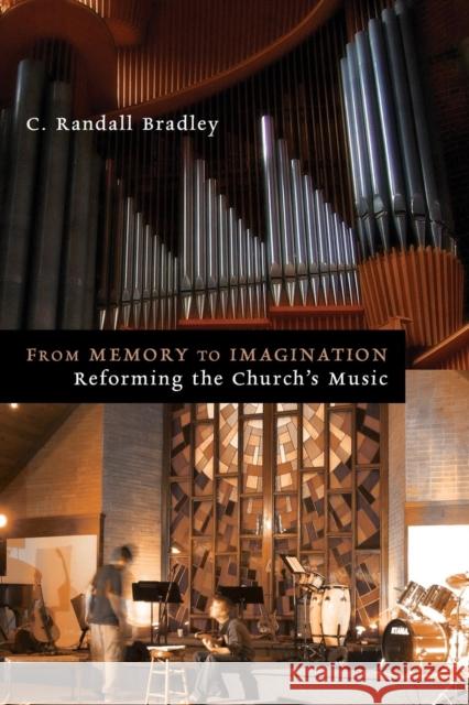 From Memory to Imagination: Reforming the Church's Music Bradley, C. Randall 9780802865939 William B. Eerdmans Publishing Company