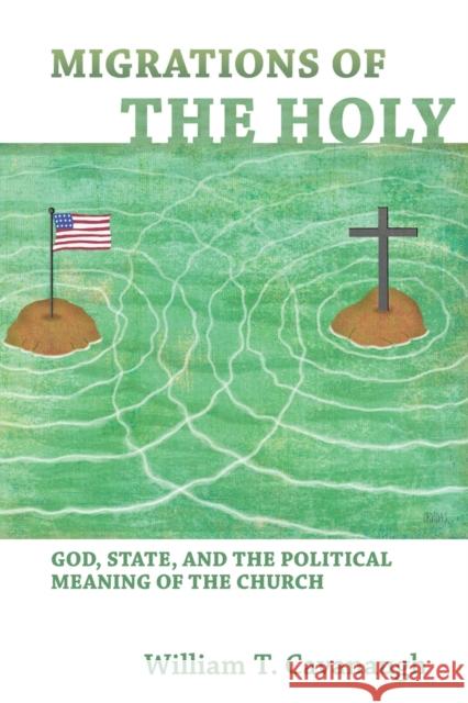 Migrations of the Holy: God, State, and the Political Meaning of the Church Cavanaugh, William T. 9780802866097